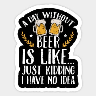 A day without beer is like just kidding I have no idea Sticker